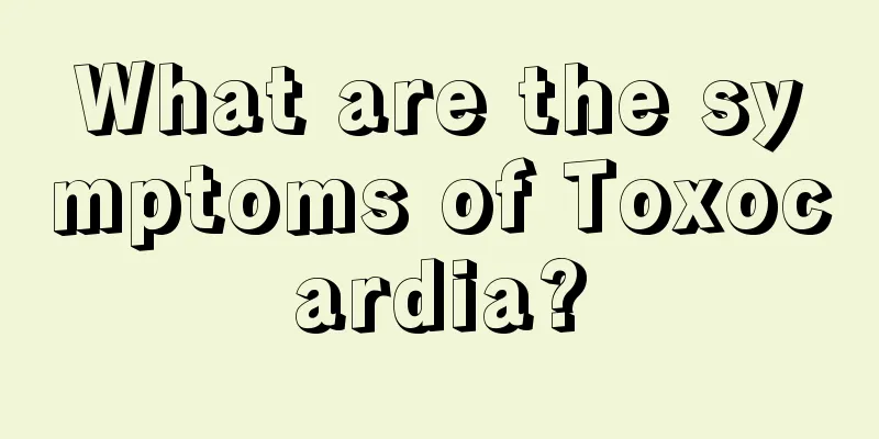 What are the symptoms of Toxocardia?