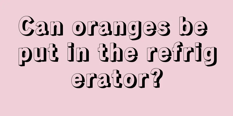 Can oranges be put in the refrigerator?
