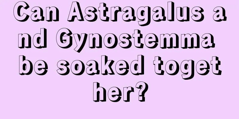 Can Astragalus and Gynostemma be soaked together?