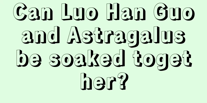 Can Luo Han Guo and Astragalus be soaked together?