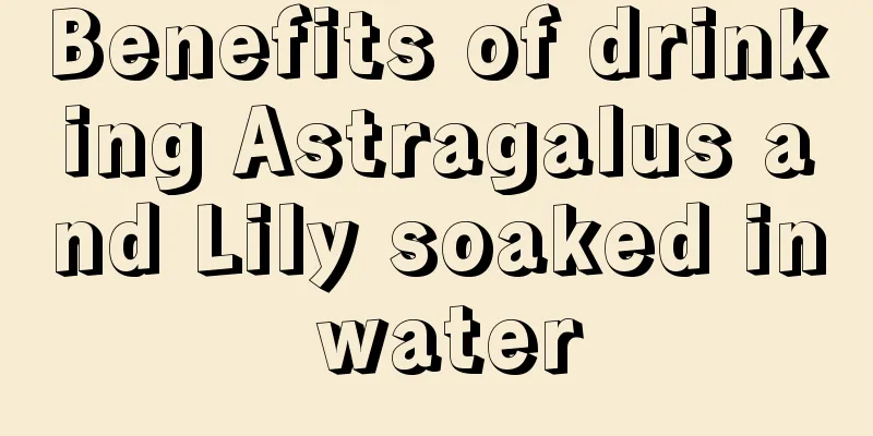 Benefits of drinking Astragalus and Lily soaked in water