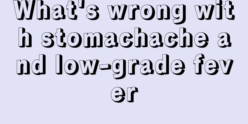 What's wrong with stomachache and low-grade fever