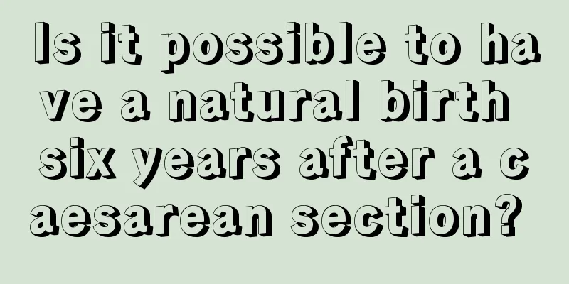 Is it possible to have a natural birth six years after a caesarean section? 