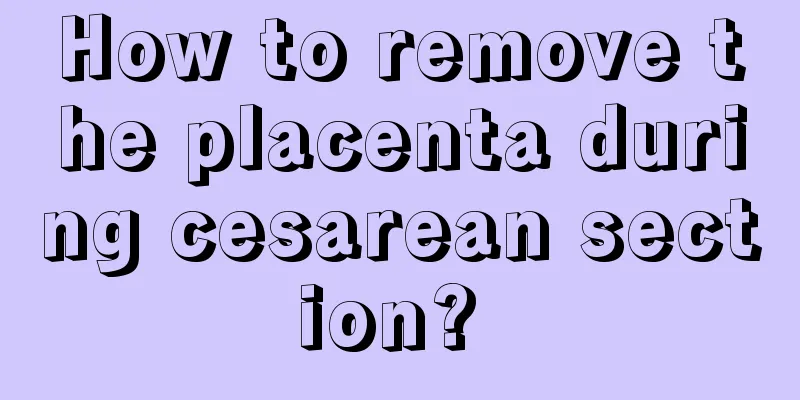 How to remove the placenta during cesarean section? 