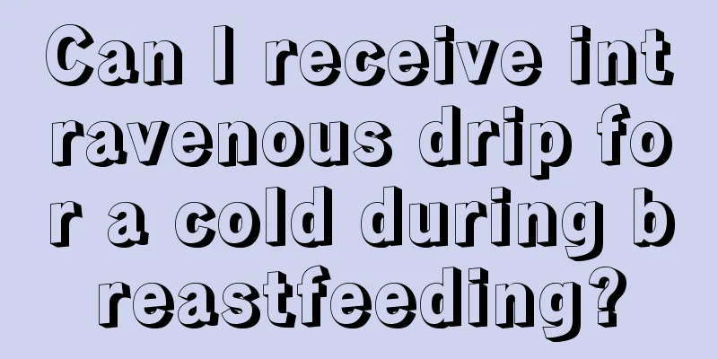 Can I receive intravenous drip for a cold during breastfeeding?