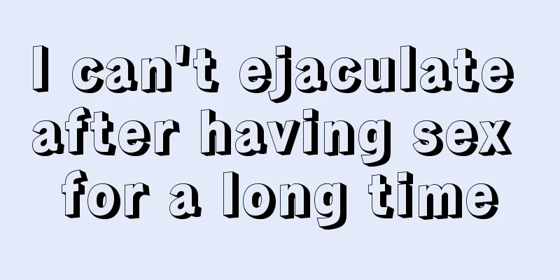 I can't ejaculate after having sex for a long time