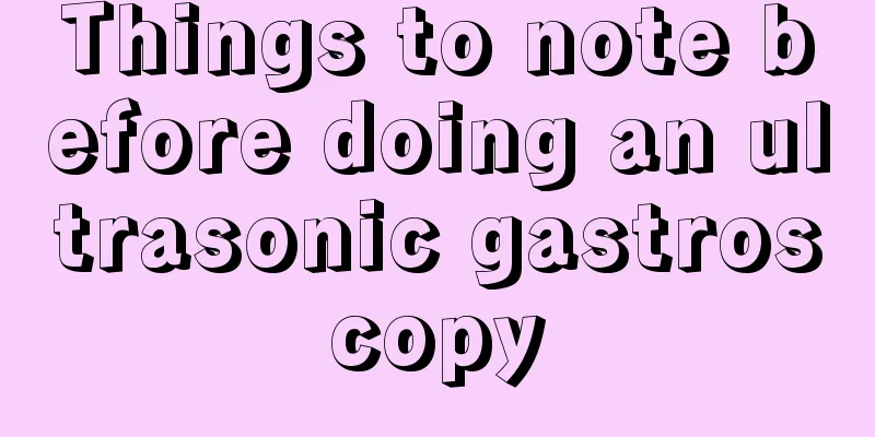 Things to note before doing an ultrasonic gastroscopy