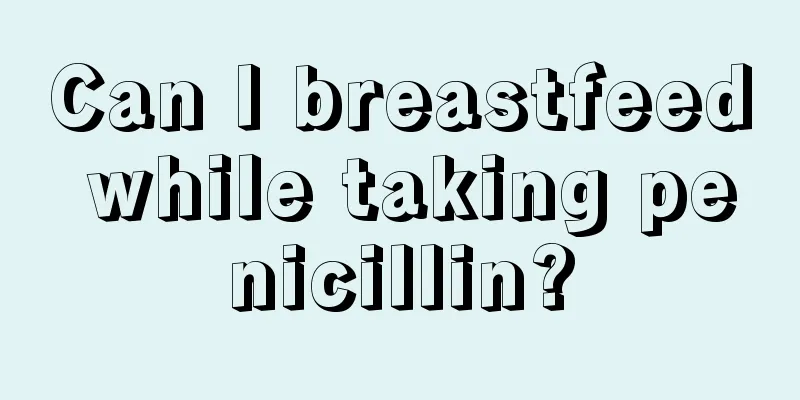 Can I breastfeed while taking penicillin?