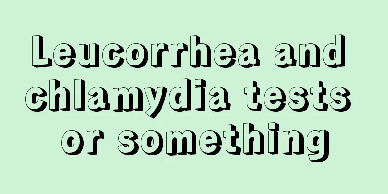 Leucorrhea and chlamydia tests or something