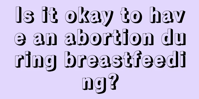 Is it okay to have an abortion during breastfeeding?