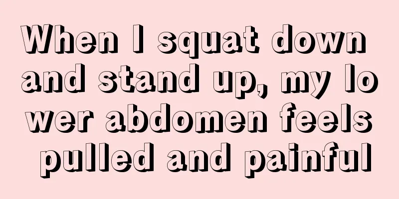 When I squat down and stand up, my lower abdomen feels pulled and painful