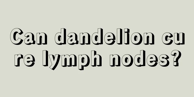 Can dandelion cure lymph nodes?