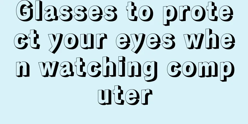 Glasses to protect your eyes when watching computer
