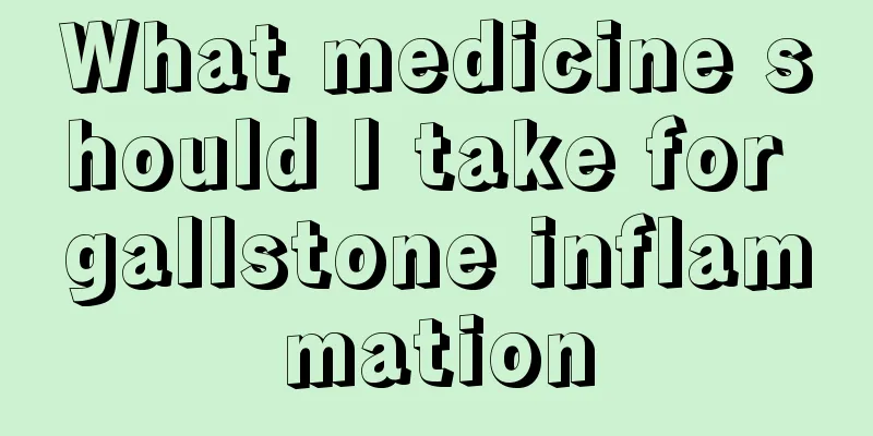 What medicine should I take for gallstone inflammation
