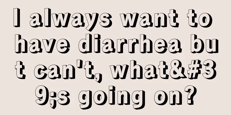 I always want to have diarrhea but can't, what's going on?