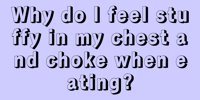 Why do I feel stuffy in my chest and choke when eating?