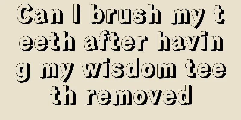 Can I brush my teeth after having my wisdom teeth removed