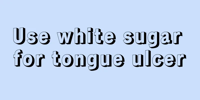 Use white sugar for tongue ulcer