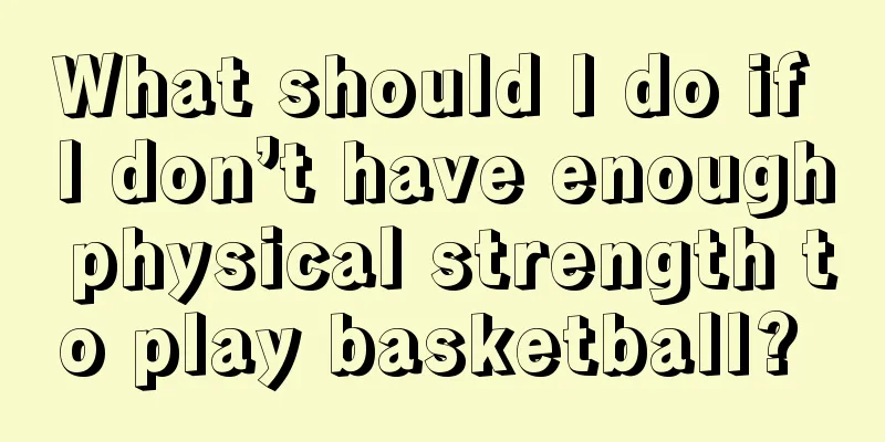 What should I do if I don’t have enough physical strength to play basketball? 