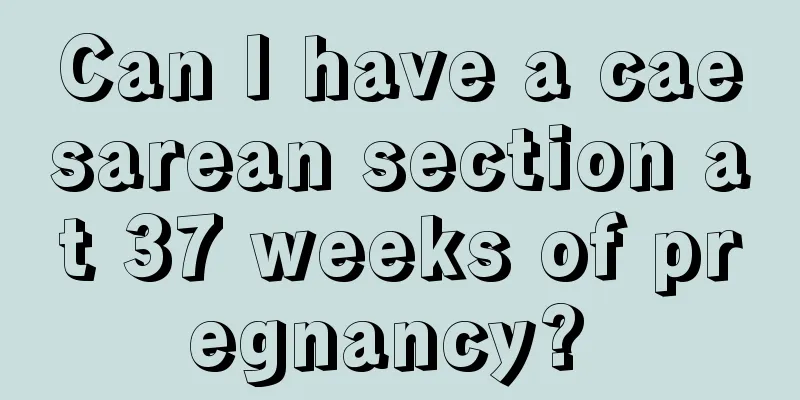 Can I have a caesarean section at 37 weeks of pregnancy? 