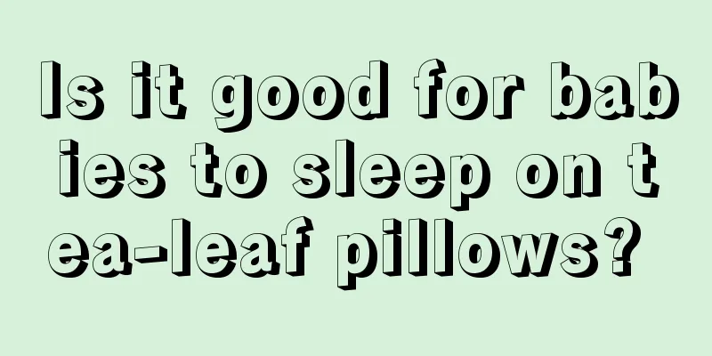 Is it good for babies to sleep on tea-leaf pillows? 