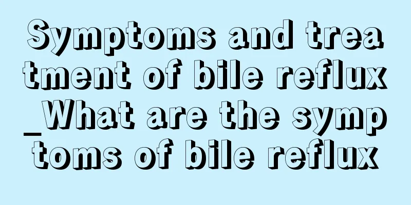 Symptoms and treatment of bile reflux_What are the symptoms of bile reflux