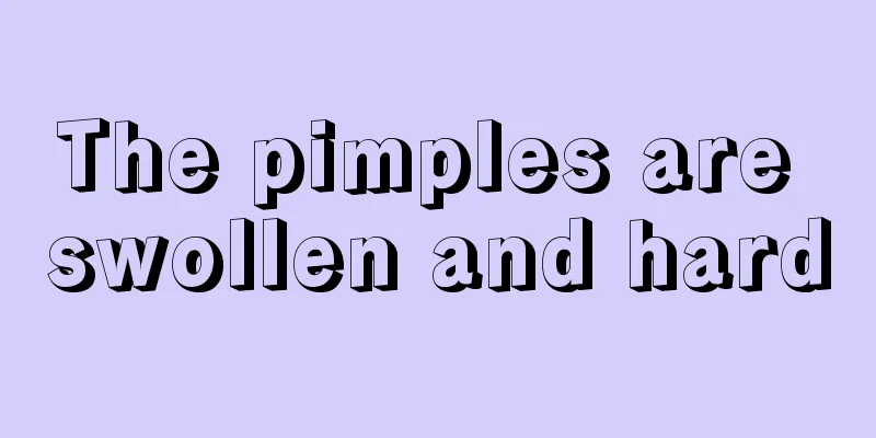 The pimples are swollen and hard