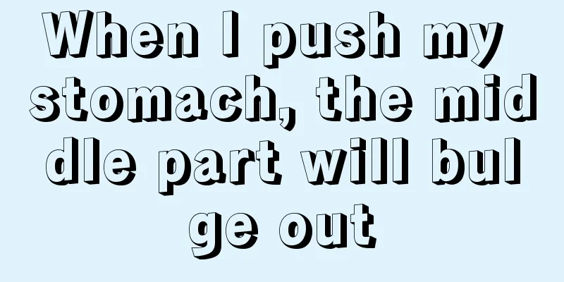 When I push my stomach, the middle part will bulge out