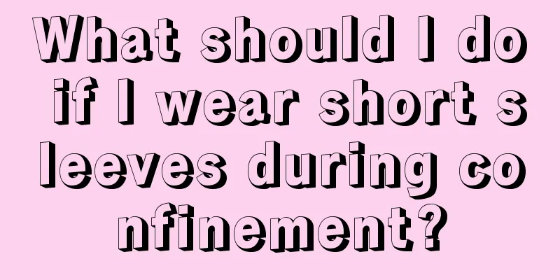 What should I do if I wear short sleeves during confinement?