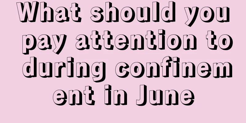 What should you pay attention to during confinement in June