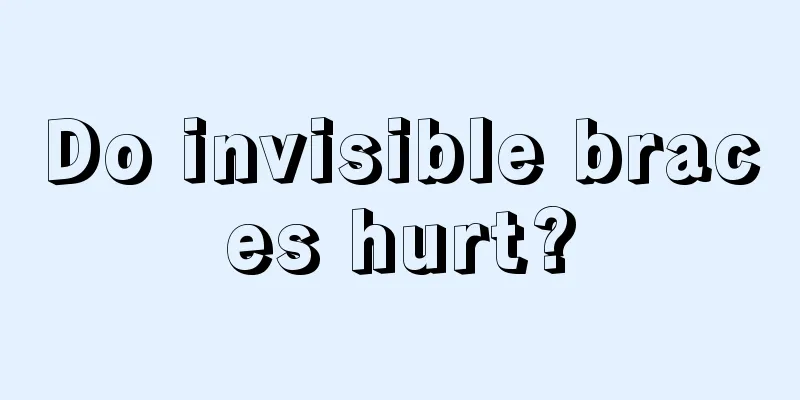 Do invisible braces hurt?