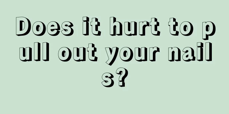 Does it hurt to pull out your nails?