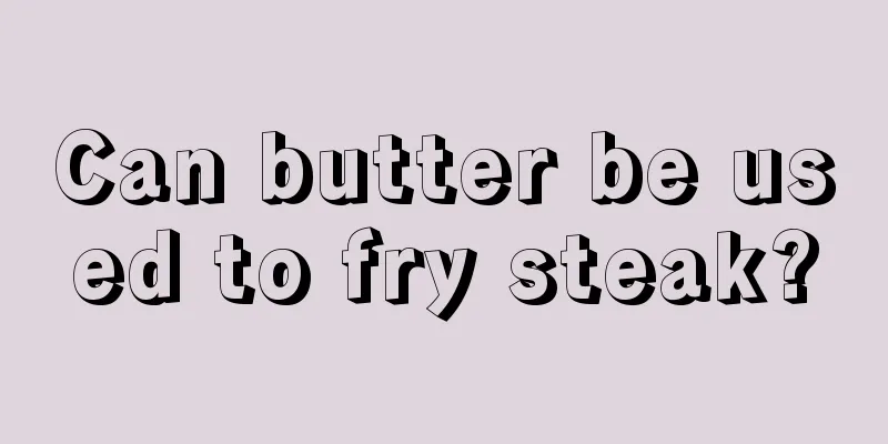 Can butter be used to fry steak?