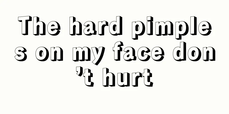 The hard pimples on my face don’t hurt