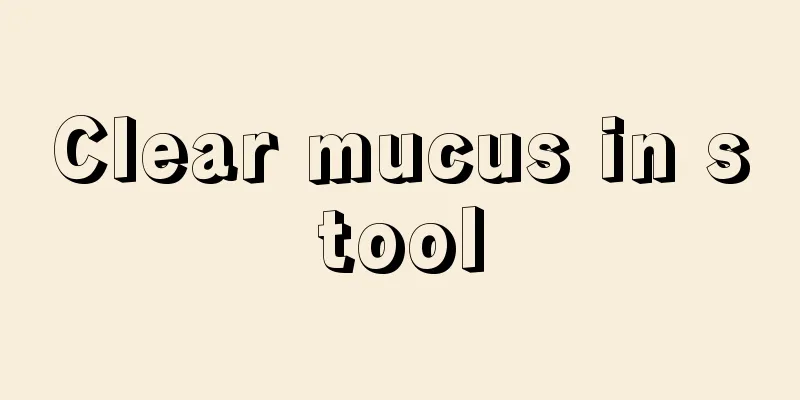 Clear mucus in stool