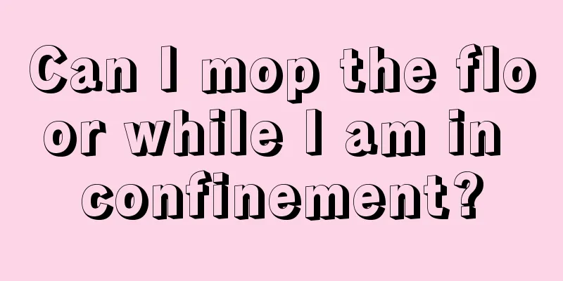 Can I mop the floor while I am in confinement?