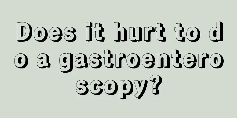 Does it hurt to do a gastroenteroscopy?