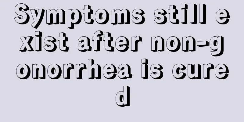Symptoms still exist after non-gonorrhea is cured