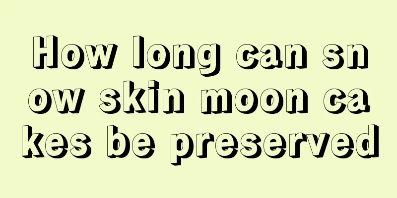 How long can snow skin moon cakes be preserved