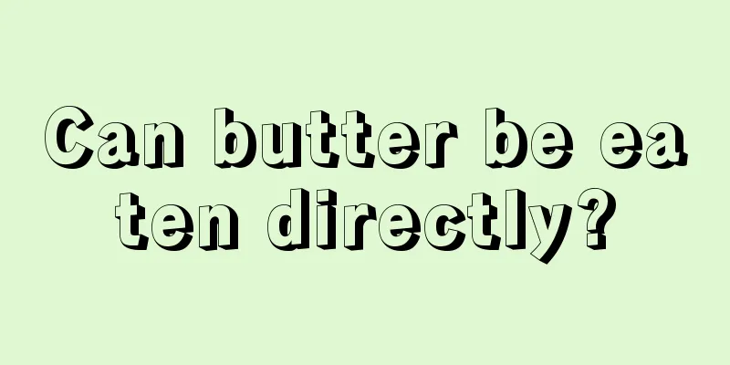 Can butter be eaten directly?