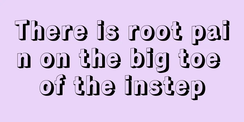 There is root pain on the big toe of the instep