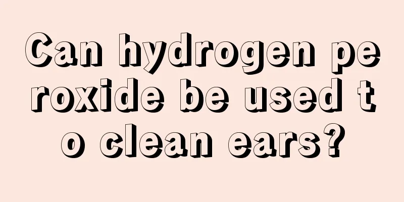 Can hydrogen peroxide be used to clean ears?