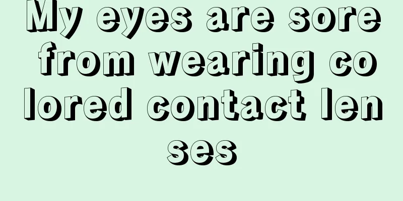 My eyes are sore from wearing colored contact lenses