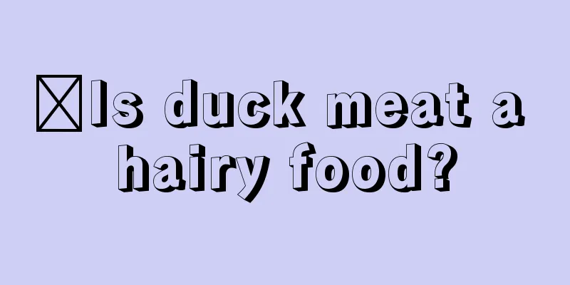 ​Is duck meat a hairy food?