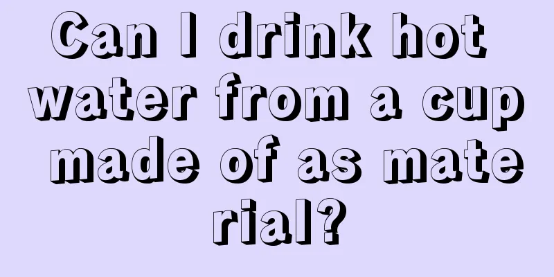 Can I drink hot water from a cup made of as material?