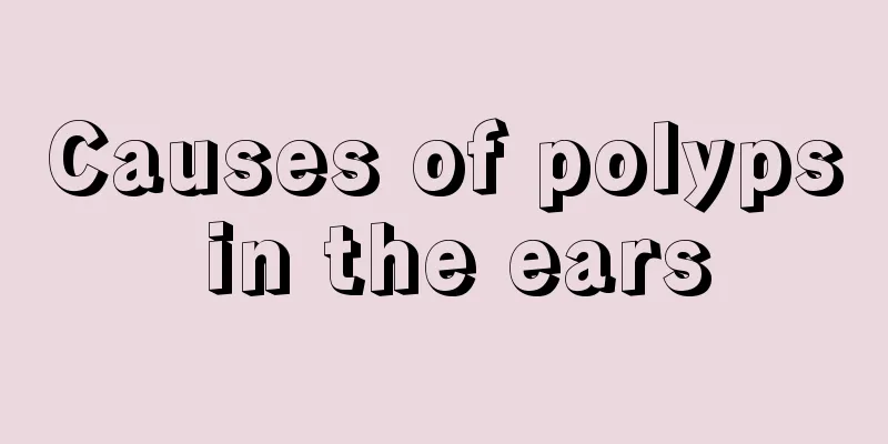 Causes of polyps in the ears