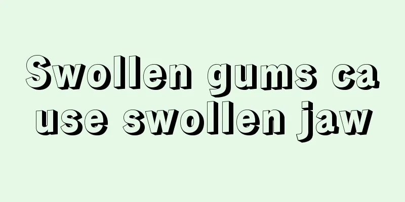Swollen gums cause swollen jaw