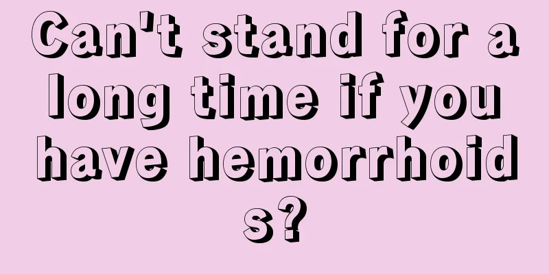 Can't stand for a long time if you have hemorrhoids?