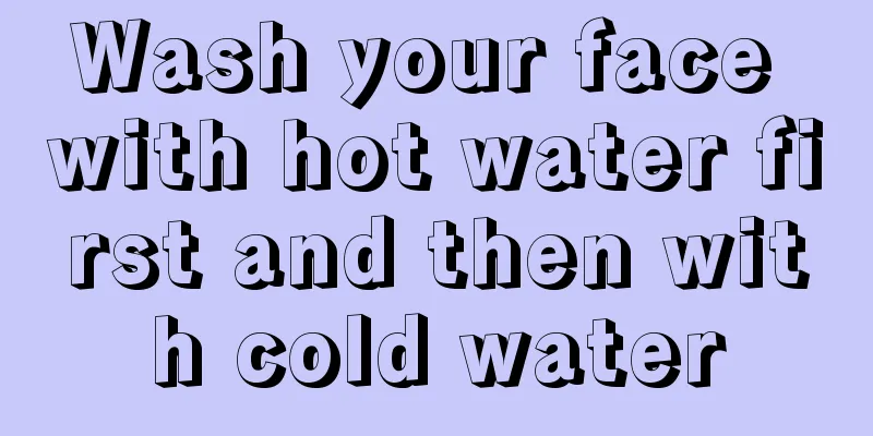 Wash your face with hot water first and then with cold water