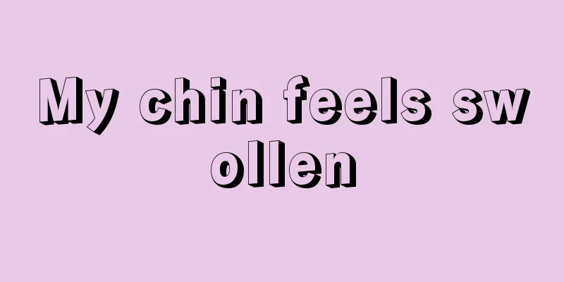 My chin feels swollen